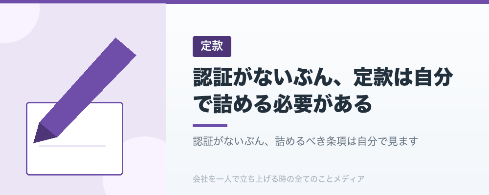 認証がないぶん、定款は自分で詰める必要がある